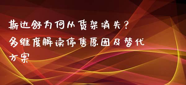 斯达舒为何从货架消失？ 多维度解读停售原因及替代方案_https://cj006.lansai.wang_全球市场_第1张