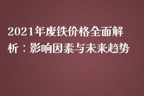 2021年废铁价格全面解析：影响因素与未来趋势_https://cj006.lansai.wang_金融监管_第1张