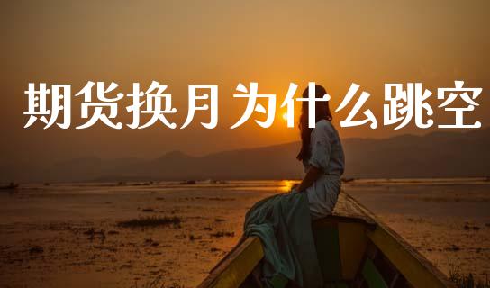 期货换月为什么跳空_https://cj006.lansai.wang_全球市场_第1张
