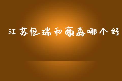 江苏恒瑞和豪森哪个好_https://cj006.lansai.wang_财经新闻_第1张