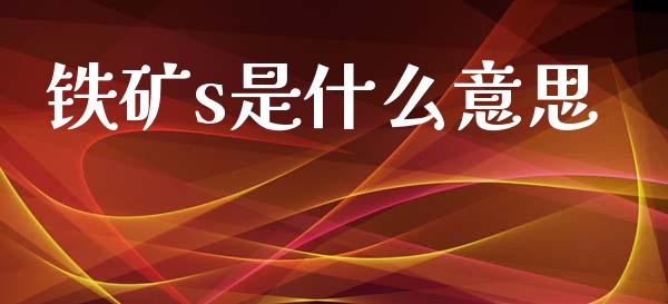铁矿s是什么意思_https://cj006.lansai.wang_期货开户_第1张
