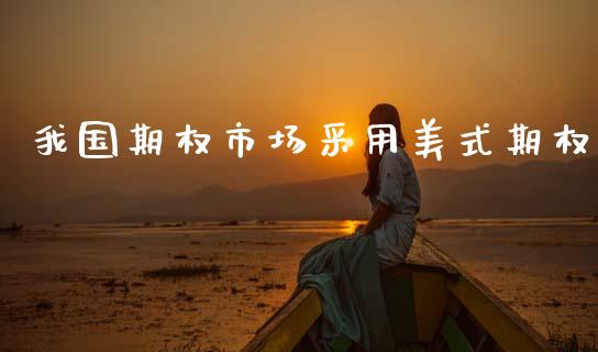 我国期权市场采用美式期权_https://cj006.lansai.wang_期货开户_第1张