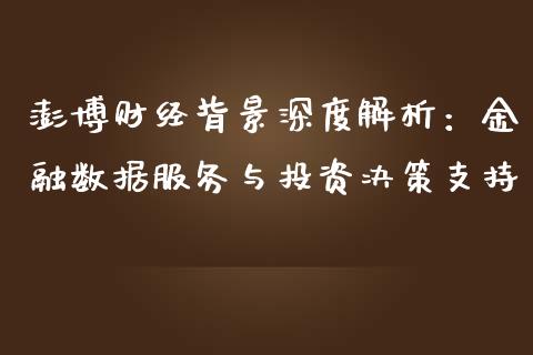 澎博财经背景深度解析：金融数据服务与投资决策支持_https://cj006.lansai.wang_财经新闻_第1张