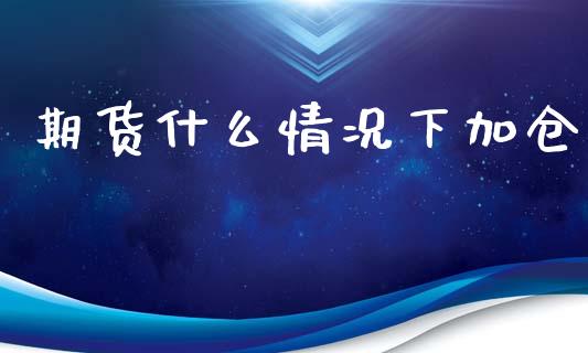 期货什么情况下加仓_https://cj006.lansai.wang_金融监管_第1张