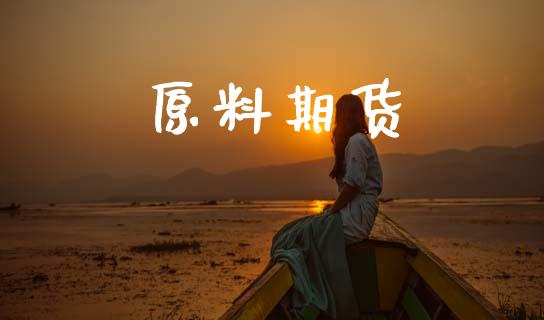 原料期货_https://cj006.lansai.wang_财经新闻_第1张