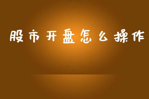 股市开盘怎么操作_https://cj006.lansai.wang_全球市场_第1张