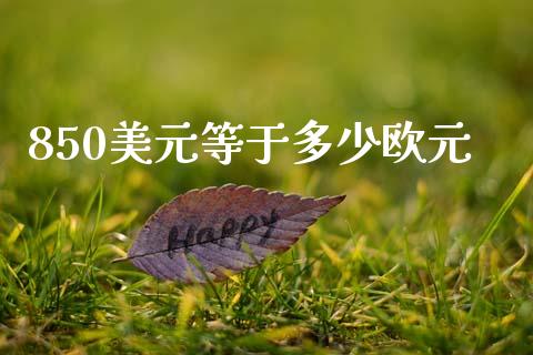 850美元等于多少欧元_https://cj006.lansai.wang_外汇交易_第1张