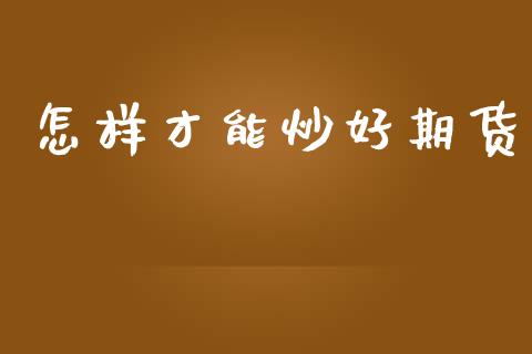 怎样才能炒好期货_https://cj006.lansai.wang_财经新闻_第1张
