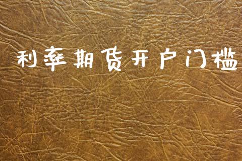 利率期货开户门槛_https://cj006.lansai.wang_债券资讯_第1张