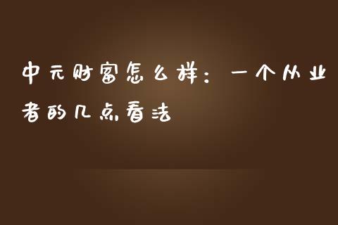 中元财富怎么样：一个从业者的几点看法_https://cj006.lansai.wang_全球市场_第1张