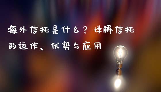 海外信托是什么？详解信托的运作、优势与应用_https://cj006.lansai.wang_外汇交易_第1张
