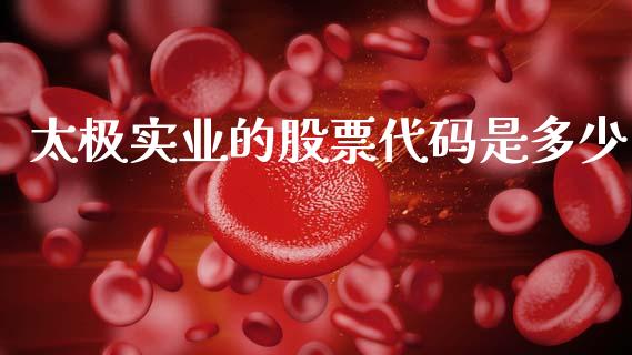 太极实业的股票代码是多少_https://cj006.lansai.wang_外汇交易_第1张