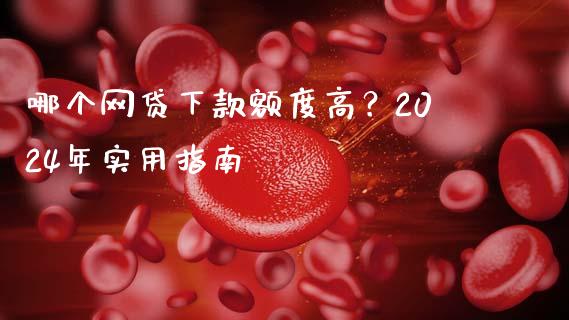 哪个网贷下款额度高？2024年实用指南_https://cj006.lansai.wang_财经新闻_第1张