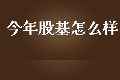 今年股基怎么样_https://cj006.lansai.wang_债券资讯_第1张