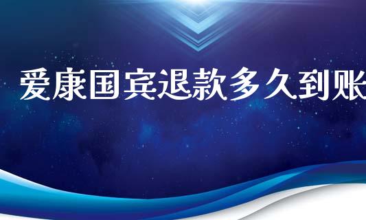 爱康国宾退款多久到账_https://cj006.lansai.wang_金融监管_第1张