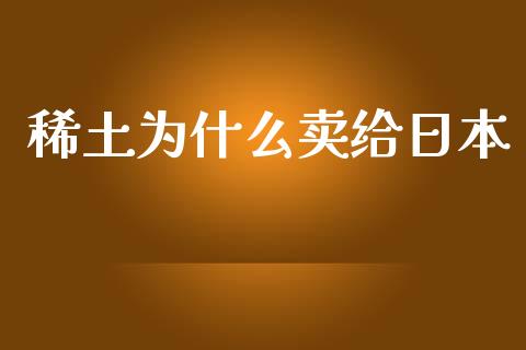 稀土为什么卖给日本_https://cj006.lansai.wang_债券资讯_第1张