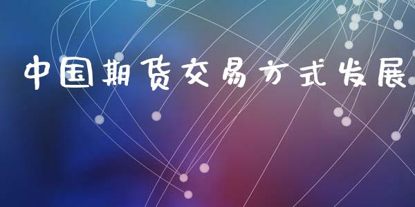 中国期货交易方式发展_https://cj006.lansai.wang_期货开户_第1张