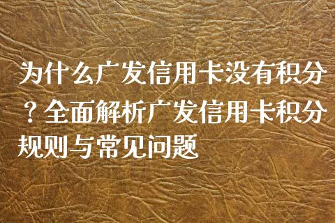 为什么广发信用卡没有积分？全面解析广发信用卡积分规则与常见问题_https://cj006.lansai.wang_外汇交易_第1张