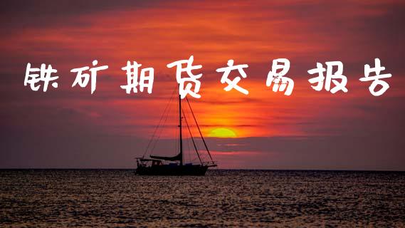 铁矿期货交易报告_https://cj006.lansai.wang_债券资讯_第1张