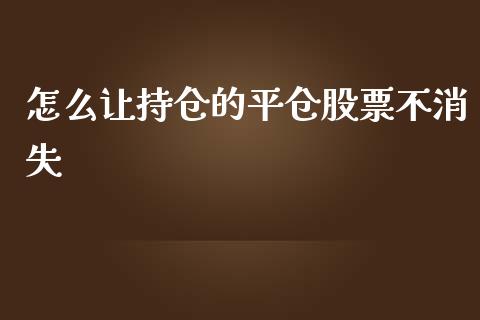 怎么让持仓的平仓股票不消失_https://cj006.lansai.wang_金融监管_第1张
