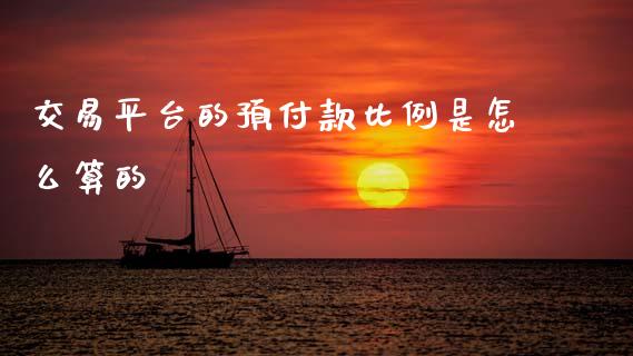 交易平台的预付款比例是怎么算的_https://cj006.lansai.wang_期货开户_第1张