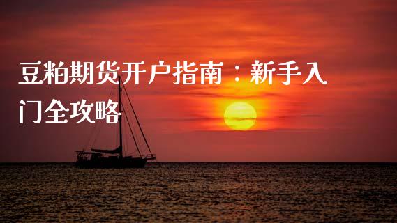 豆粕期货开户指南:新手入门全攻略_财经新闻_第1张_期货开户_金融监管_外汇交易_债券资讯_全球市场_财经新闻 豆粕期货开户指南:新手入门全攻略_https://cj006.lansai.wang_财经新闻_第1张