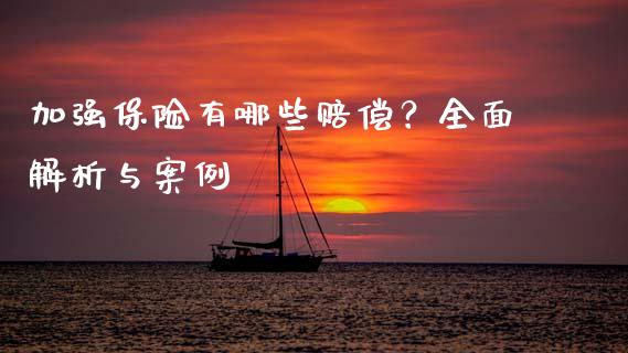 加强保险有哪些赔偿？全面解析与案例_https://cj006.lansai.wang_债券资讯_第1张