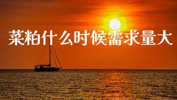 菜粕什么时候需求量大_https://cj006.lansai.wang_债券资讯_第1张