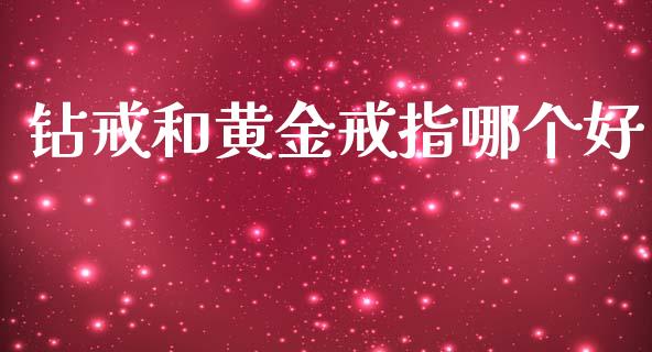 钻戒和黄金戒指哪个好_https://cj006.lansai.wang_期货开户_第1张