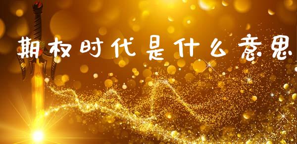 期权时代是什么意思_https://cj006.lansai.wang_全球市场_第1张