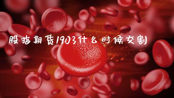 股指期货1903什么时候交割_https://cj006.lansai.wang_财经新闻_第1张