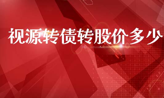 视源转债转股价多少_https://cj006.lansai.wang_期货开户_第1张