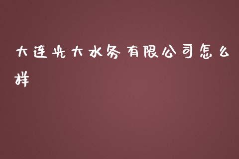 大连光大水务有限公司怎么样_https://cj006.lansai.wang_全球市场_第1张