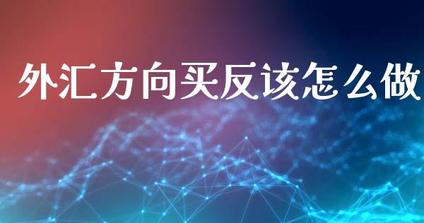 外汇方向买反该怎么做_https://cj006.lansai.wang_全球市场_第1张