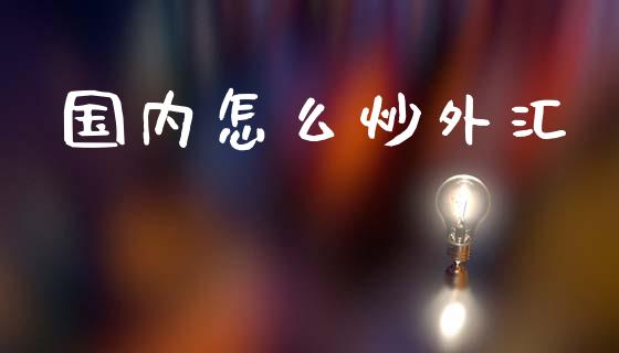 国内怎么炒外汇_https://cj006.lansai.wang_外汇交易_第1张