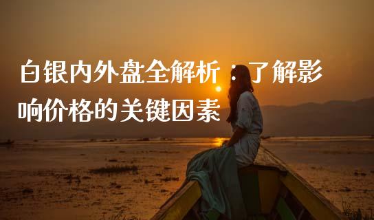 白银内外盘全解析：了解影响价格的关键因素_https://cj006.lansai.wang_金融监管_第1张