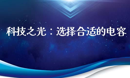 科技之光：选择合适的电容_https://cj006.lansai.wang_财经新闻_第1张