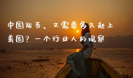 中国能否、又需要多久赶上美国？一个行业人的观察_https://cj006.lansai.wang_期货开户_第1张