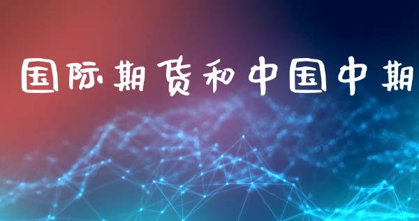 国际期货和中国中期_https://cj006.lansai.wang_外汇交易_第1张