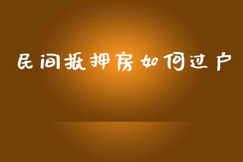 民间抵押房如何过户_https://cj006.lansai.wang_债券资讯_第1张