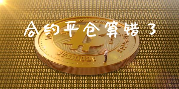 合约平仓算错了_https://cj006.lansai.wang_外汇交易_第1张