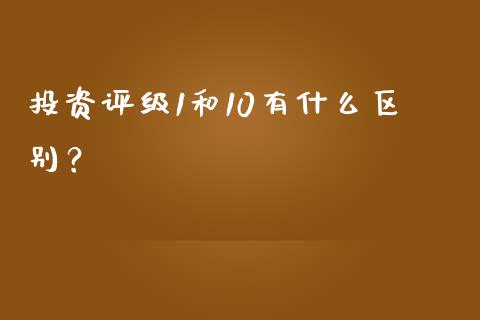投资评级1和10有什么区别？_https://cj006.lansai.wang_财经新闻_第1张