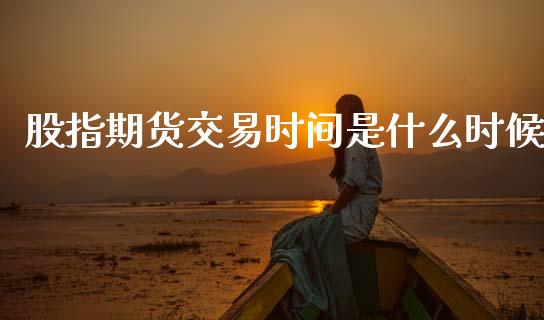 股指期货交易时间是什么时候_https://cj006.lansai.wang_全球市场_第1张