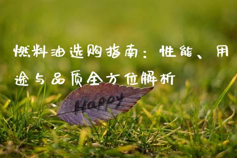 燃料油选购指南：性能、用途与品质全方位解析_https://cj006.lansai.wang_金融监管_第1张