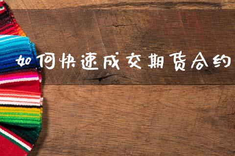 如何快速成交期货合约_https://cj006.lansai.wang_债券资讯_第1张