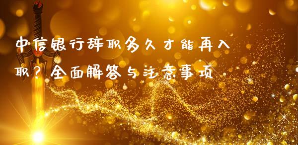 中信银行辞职多久才能再入职？全面解答与注意事项_https://cj006.lansai.wang_期货开户_第1张