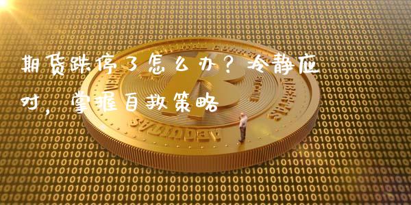 期货跌停了怎么办？冷静应对，掌握自救策略_https://cj006.lansai.wang_外汇交易_第1张