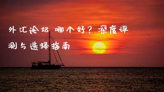 外汇论坛 哪个好？深度评测与选择指南_https://cj006.lansai.wang_期货开户_第1张