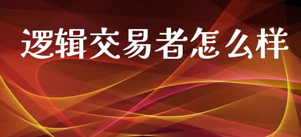 逻辑交易者怎么样_https://cj006.lansai.wang_债券资讯_第1张