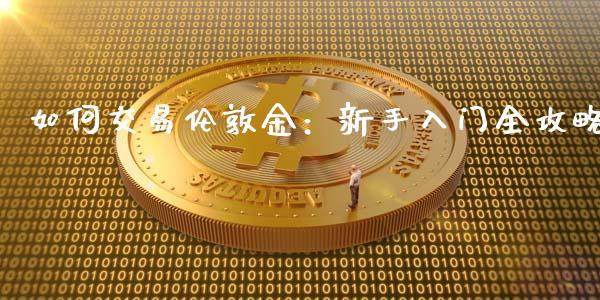 如何交易伦敦金：新手入门全攻略_https://cj006.lansai.wang_财经新闻_第1张